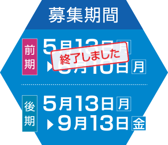 前期：5月13日（月）～6月10日（月）／後期：5月13日（月）～9月13日（金）